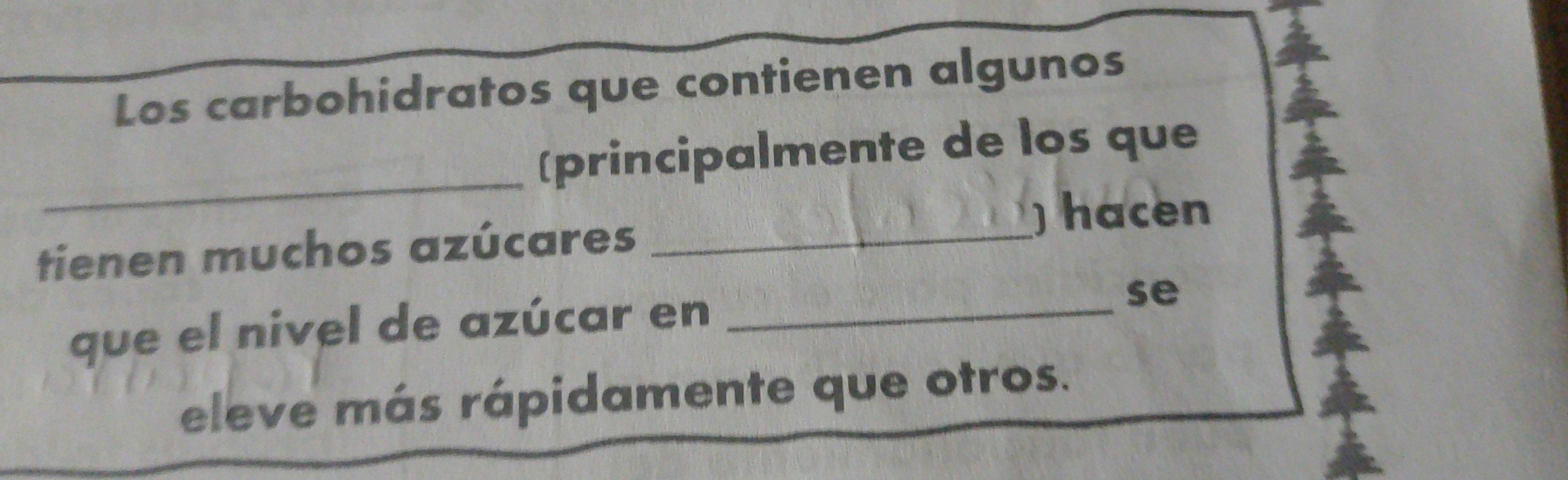 Los carbohidratos que contienen algunos 
_ 
[principalmente de los que 
)hacen 
tienen muchos azúcares_ 
que el nivel de azúcar en_ 
se 
eleve más rápidamente que otros.