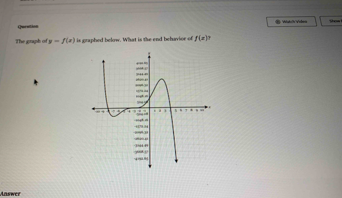 Question Watch Video Show ! 
The graph of y=f(x) is graphed below. What is the end behavior of f(x) ? 
Answer