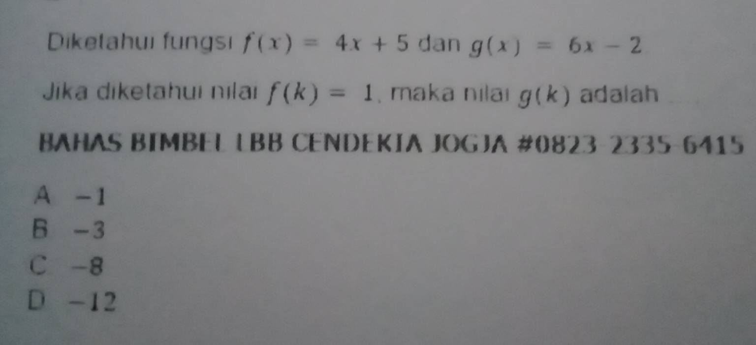 Diketahui fungsı f(x)=4x+5 dan g(x)=6x-2
Jika diketahui nılai f(k)=1 , maka nilaı g(k) adalah
BAHAS BIMBEL LBB CENDEKIA JOGJA #0823-2335 -6415
A -1
B -3
C -8
D -12