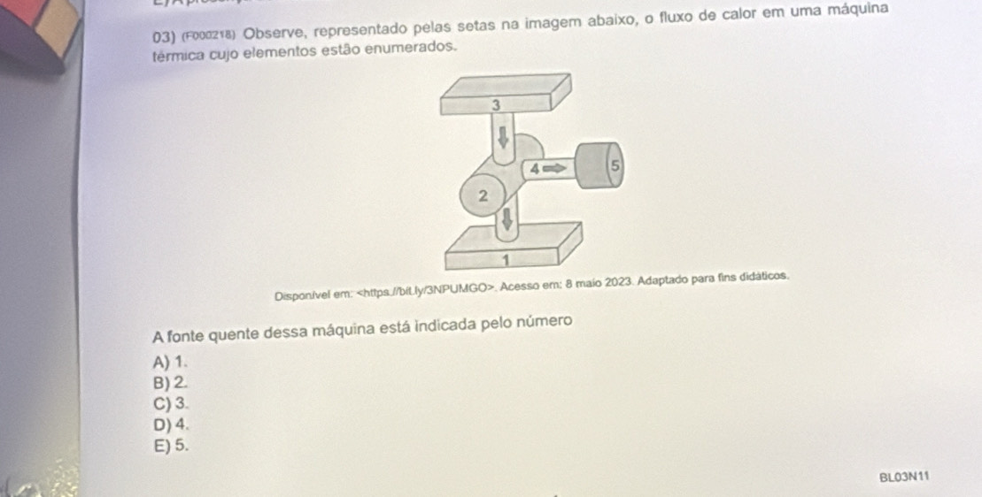 (Γεοεгτ) Observe, representado pelas setas na imagem abaixo, o fluxo de calor em uma máquina
térmica cujo elementos estão enumerados.
Dispon/vel em:. Acesso em: 8 maio 2023. Adaptado para fins didáticos.
A fonte quente dessa máquina está indicada pelo número
A) 1.
B) 2.
C) 3.
D) 4.
E) 5.
BL03N11