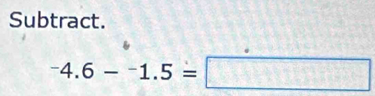 Subtract.
^-4.6-^-1.5=□