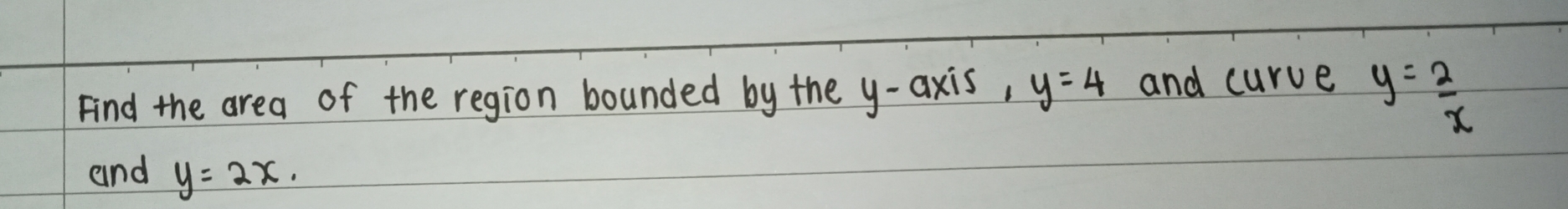 Find the area of the region bounded by the y-axis, y=4 and curve y= 2/x 
and y=2x.