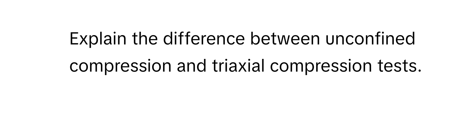 Explain the difference between unconfined compression and triaxial compression tests.