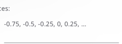 es:
-0.75, -0.5, -0.25, 0, 0.25, ...