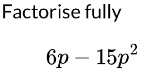 Factorise fully
6p-15p^2