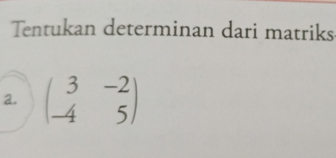 Tentukan determinan dari matriks 
a. beginpmatrix 3&-2 -4&5endpmatrix