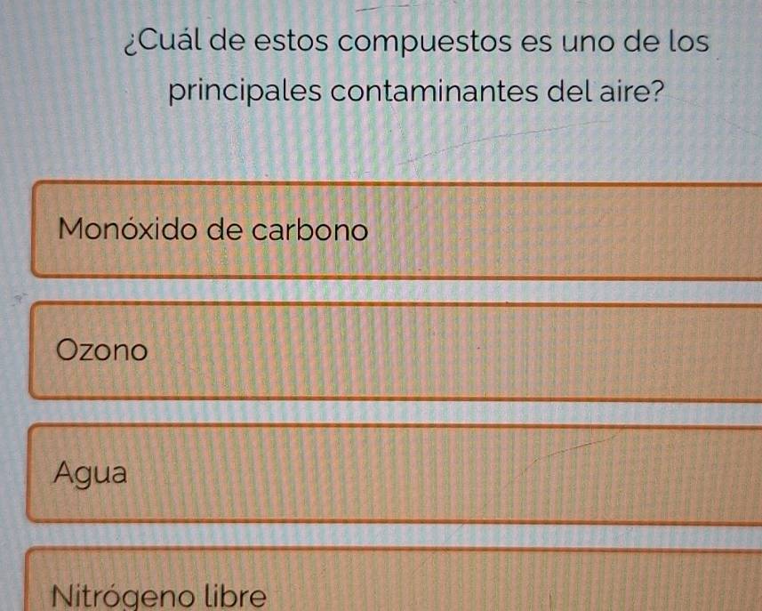 ¿Cuál de estos compuestos es uno de los
principales contaminantes del aire?
Monóxido de carbono
Ozono
Agua
Nitrógeno libre