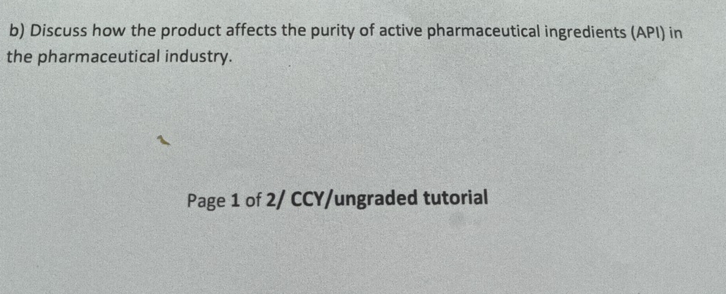 Discuss how the product affects the purity of active pharmaceutical ingredients (API) in 
the pharmaceutical industry. 
Page 1 of 2/ CCY/ungraded tutorial