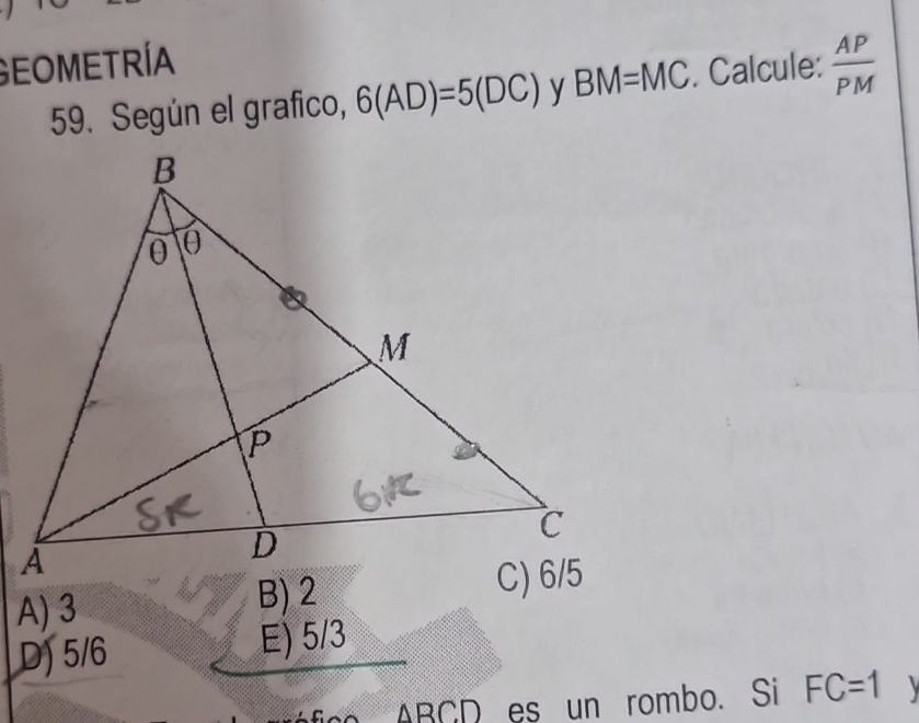 Geometría
59. Según el grafico, 6(AD)=5(DC) y BM=MC. Calcule:  AP/PM 
A) 3 B) 2
D) 5/6 E) 5/3
ABCD es un rombo. Si FC=1