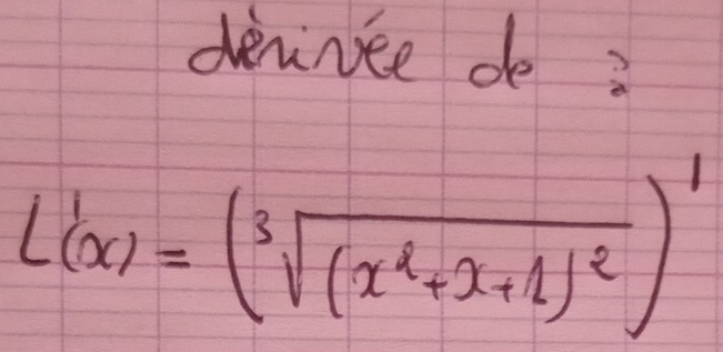 deviniee de?
L'(x)=(sqrt[3]((x^2+x+1)^2))'