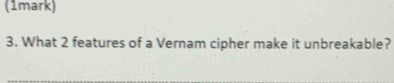 What 2 features of a Vernam cipher make it unbreakable?