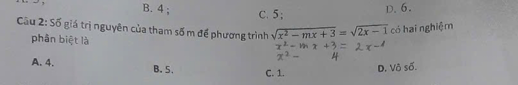 B. 4; D. 6.
C. 5;
Câu 2: Số giá trị nguyên của tham số m để phương trình sqrt(x^2-mx+3)=sqrt(2x-1) có hai nghiệm
phân biệt là
A. 4. B. 5. C. 1.
D. Vô số.