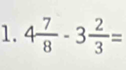 4 7/8 -3 2/3 =