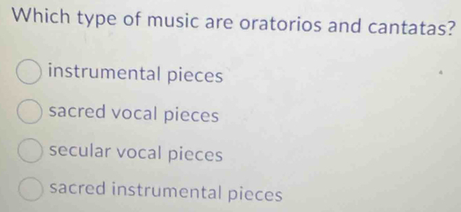 Which type of music are oratorios and cantatas?
instrumental pieces
sacred vocal pieces
secular vocal pieces
sacred instrumental pieces