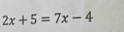 2x+5=7x-4