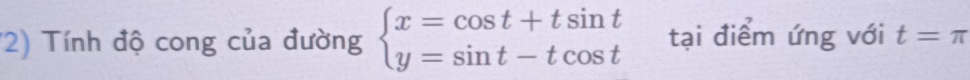 Tính độ cong của đường beginarrayl x=cos t+tsin t y=sin t-tcos tendarray. tại điểm ứng với t=π