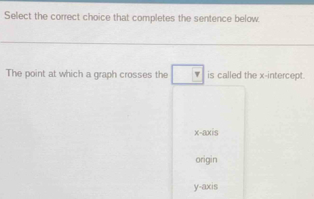 Select the correct choice that completes the sentence below.
The point at which a graph crosses the v is called the x-intercept.
x-axis
origin
y-axis