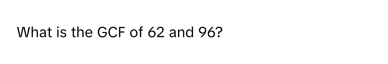 What is the GCF of 62 and 96?