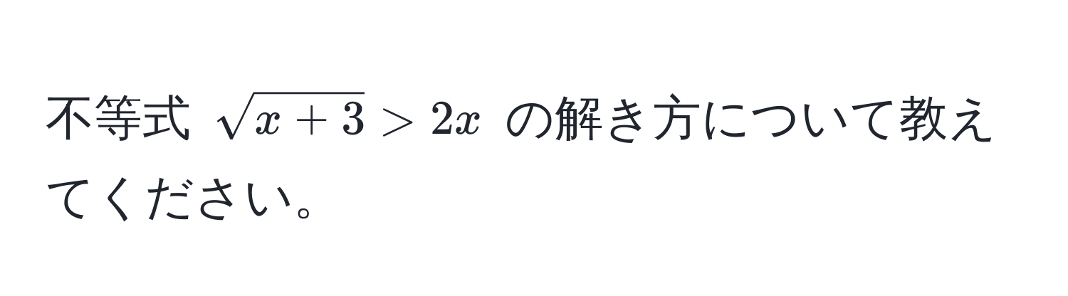 不等式 $sqrt(x+3) > 2x$ の解き方について教えてください。