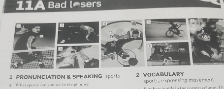 11A Bad losers 
4 
1 PRONUNCIATION & SPEAKING sportS 2 VOCABULARY 
a What sports can you see in the photos? sports, expressing movement