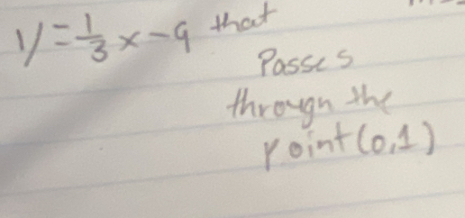 y= 1/3 x-9 that 
Passis 
througn the 
roint (0,1)