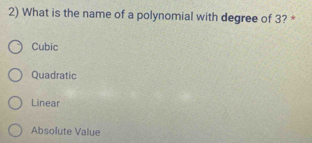 What is the name of a polynomial with degree of 3? *
Cubic
Quadratic
Linear
Absolute Value