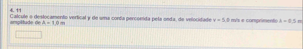 Calcule o deslocamento vertical y de uma corda percorrida pela onda, de velocidade v=5,0 m/s e comprimento lambda =0.5m
amplitude de A=1,0m