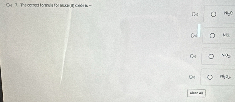 The correct formula for nickel(1I) oxide is —
NI_2O.
NiO.
NiO_2.
Ni_3O_2. 
Clear All