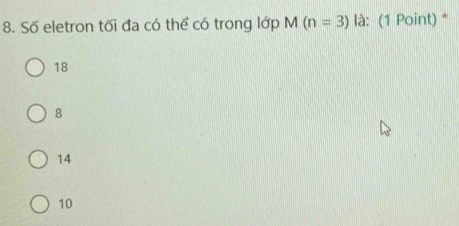 Số eletron tối đa có thể có trong lớp M(n=3) là: (1 Point) *
18
8
14
10