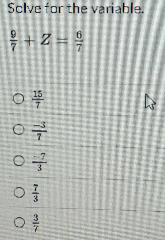 Solve for the variable.
 9/7 +Z= 6/7 
 15/7 
 (-3)/7 
 (-7)/3 
 7/3 
 3/7 