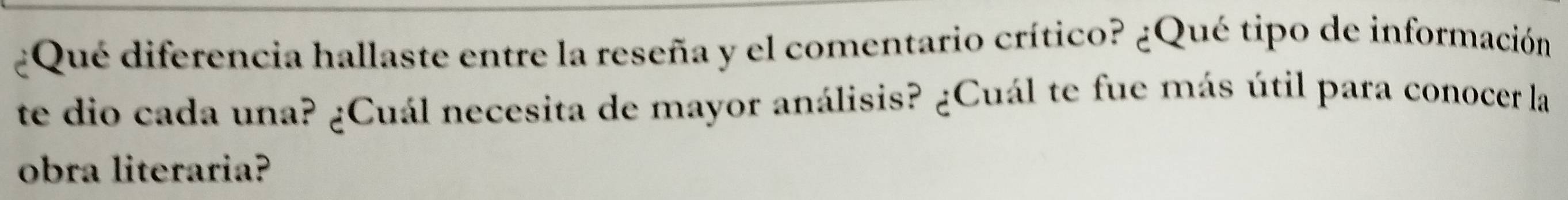 ¿Qué diferencia hallaste entre la reseña y el comentario crítico? ¿Qué tipo de información 
te dio cada una? ¿Cuál necesita de mayor análisis? ¿Cuál te fue más útil para conocer la 
obra literaria?