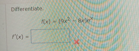 Differentiate.
f(x)=(9x^2-8x)e^x
f'(x)=□