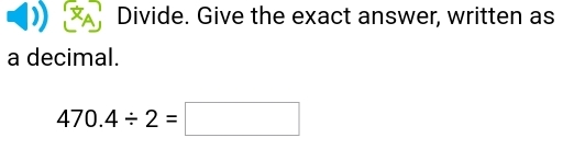 Divide. Give the exact answer, written as 
a decimal.
470.4/ 2=□