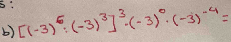 S: 
b) [(-3)^6:(-3)^3]^3· (-3)^0· (-3)^-4=