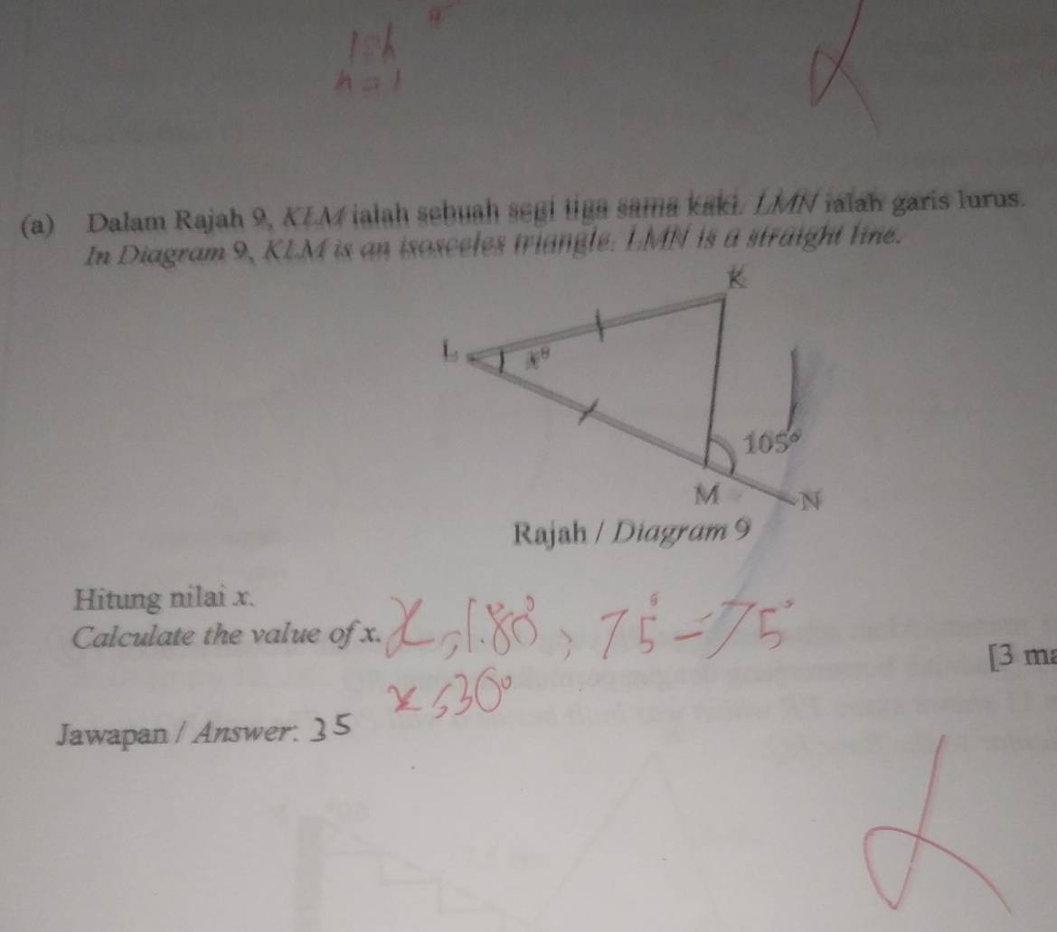 Dalam Rajah 9, KIM ialah sebuah seai liga sama kaki. LMN ialah garis lurus.
Hitung nilai x.
Calculate the value of x.
[3 ma
Jawapan / Answer.