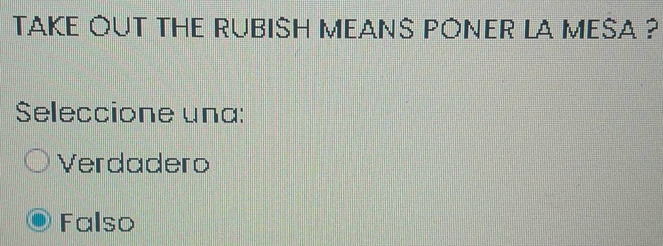 TAKE OUT THE RUBISH MEANS PONER LA MESA ?
Seleccione una:
Verdadero
Falso