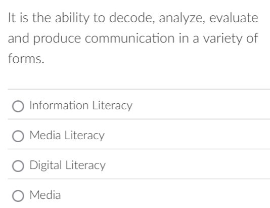 It is the ability to decode, analyze, evaluate
and produce communication in a variety of
forms.
Information Literacy
Media Literacy
Digital Literacy
Media