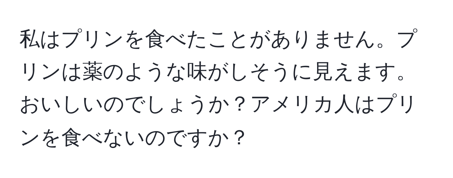 私はプリンを食べたことがありません。プリンは薬のような味がしそうに見えます。おいしいのでしょうか？アメリカ人はプリンを食べないのですか？