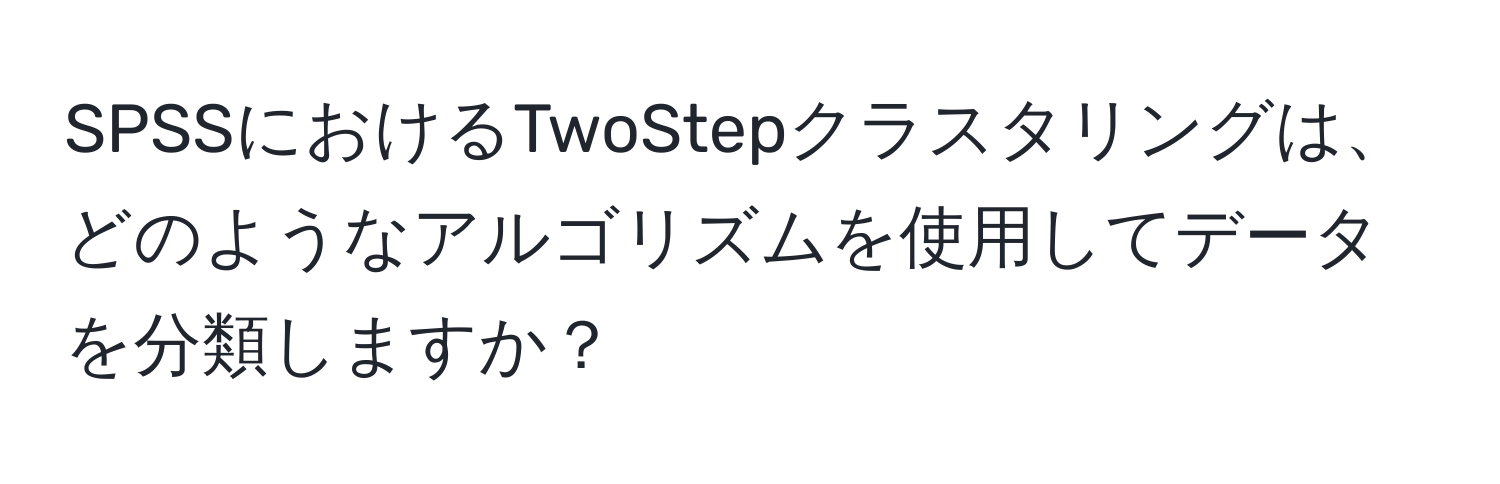 SPSSにおけるTwoStepクラスタリングは、どのようなアルゴリズムを使用してデータを分類しますか？