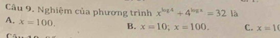 Nghiệm của phương trình x^(log 4)+4^(log x)=32 là
A. x=100.
B. x=10; x=100. C. x=10