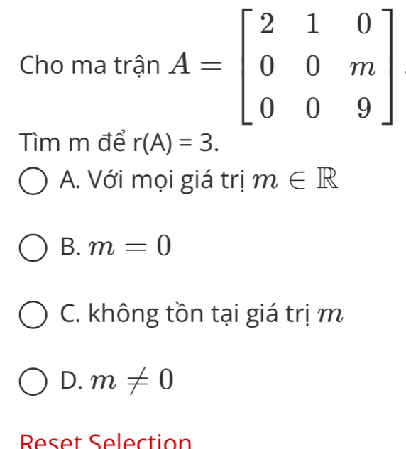 Cho ma trận 
Tìm m để r(A)=3.
A. Với mọi giá trị m∈ R
B. m=0
C. không tồn tại giá trị m
D. m!= 0
Reset Selection