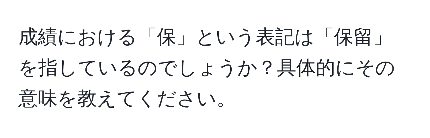 成績における「保」という表記は「保留」を指しているのでしょうか？具体的にその意味を教えてください。