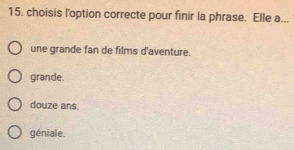 choisis l'option correcte pour finir la phrase. Elle a...
une grande fan de films d'aventure.
grande.
douze ans.
géniale.