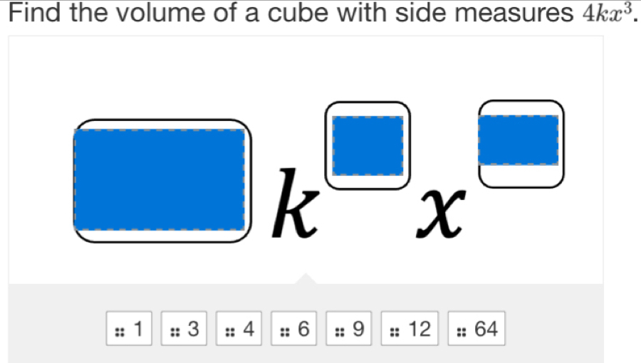 Find the volume of a cube with side measures overline 4kx^3.
□ k^(□)x^(□)
1: 3:4:6= :9| |, 12 6^2 1