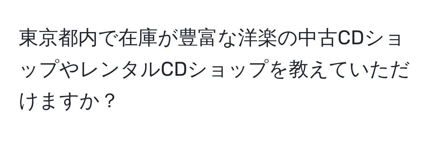 東京都内で在庫が豊富な洋楽の中古CDショップやレンタルCDショップを教えていただけますか？