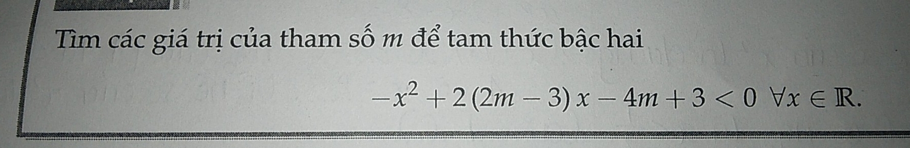 Tìm các giá trị của tham số m để tam thức bậc hai
-x^2+2(2m-3)x-4m+3<0forall x∈ R.