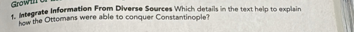 Growi 
1. Integrate Information From Diverse Sources Which details in the text help to explain 
how the Ottomans were able to conquer Constantinople?