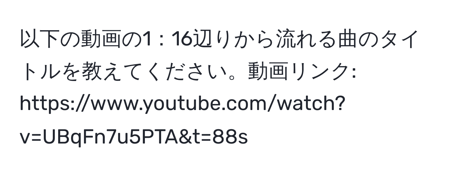 以下の動画の1：16辺りから流れる曲のタイトルを教えてください。動画リンク: https://www.youtube.com/watch?v=UBqFn7u5PTA&t=88s