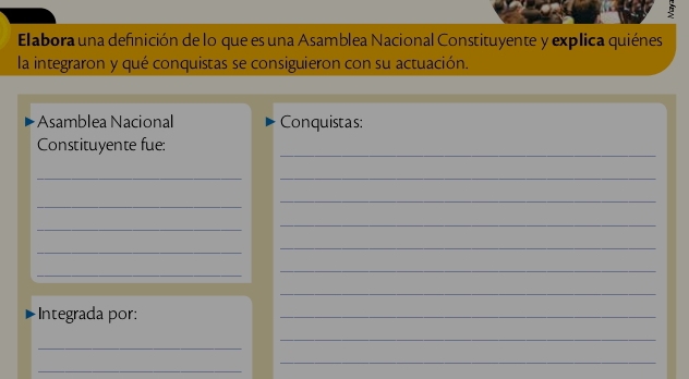 Elabora una definición de lo que es una Asamblea Nacional Constituyente y explica quiénes 
la integraron y qué conquistas se consiguieron con su actuación. 
Asamblea Nacional Conquistas: 
_ 
Constituyente fue: 
__ 
_ 
_ 
_ 
_ 
_ 
_ 
_ 
_ 
_ 
Integrada por: 
_ 
_ 
_ 
_ 
_