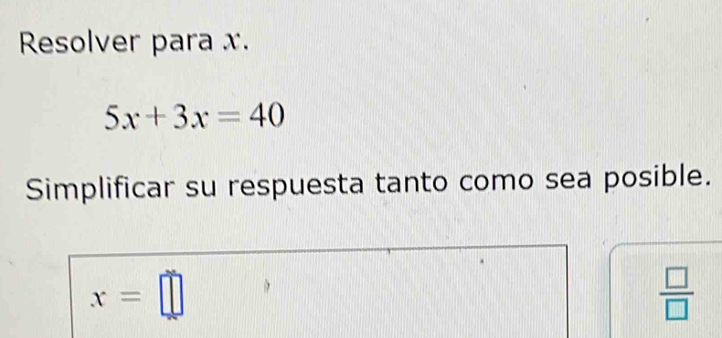 Resolver para x.
5x+3x=40
Simplificar su respuesta tanto como sea posible.
x=□
 □ /□  